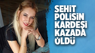 Şehit polisin kardeşi kazada öldü