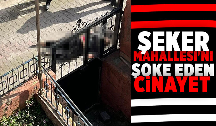 Şeker Mahallesi'ni şoke eden cinayet 