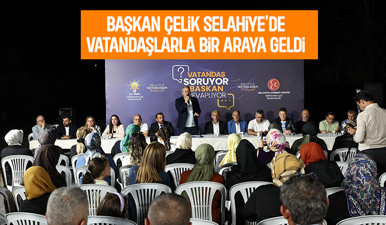Selahiye’de sorular cevaplandı, talepler not alındı