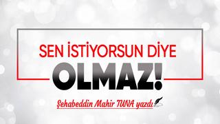 Sen İstiyorsun Diye Olmaz!