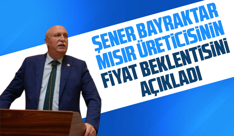 Şener Bayraktar'dan mısır fiyatlarına ilişkin açıklama