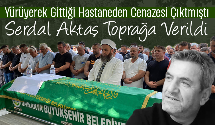 Serdal Aktaş Toprağa Verildi