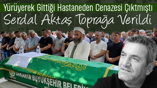 Serdal Aktaş Toprağa Verildi
