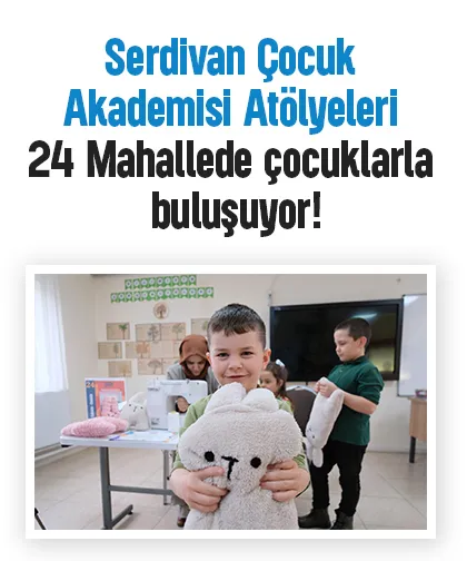 Serdivan Çocuk Akademisi Atölyeleri 24 Mahallede çocuklarla buluşuyor!