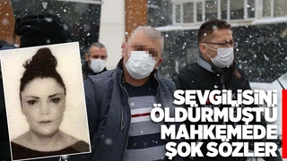 Sevgilisini öldüren sanıktan şok sözler