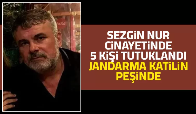 Sezgin Nur cinayetinde 5 kişi tutuklandı