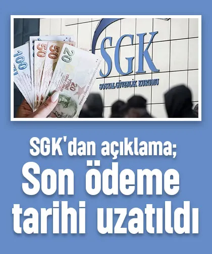 SGK'dan açıklama; Son ödeme tarihi uzatıldı
