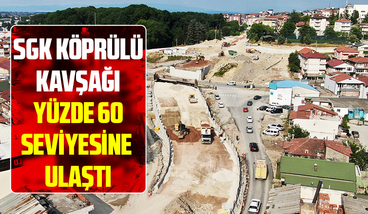 SGK Köprülü Kavşağı yüzde 60 seviyesine ulaştı