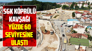 SGK Köprülü Kavşağı yüzde 60 seviyesine ulaştı