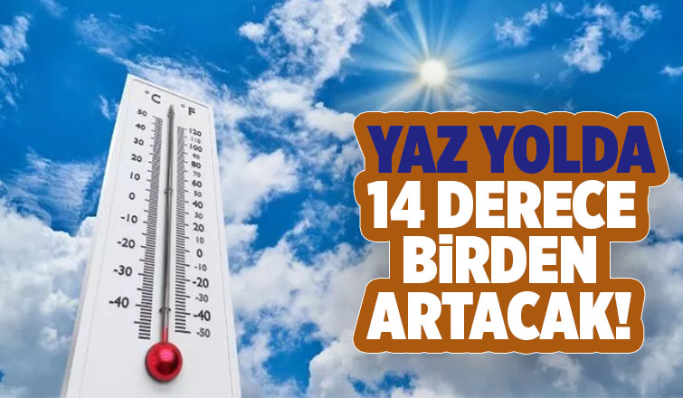 Sıcaklıklar 14 derece birden artacak