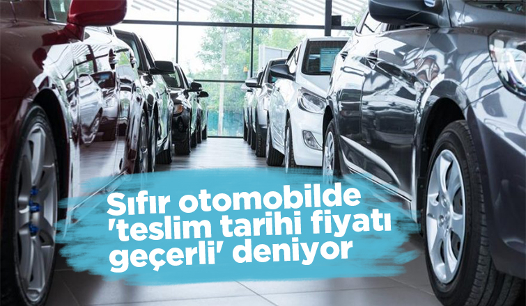 Sıfır otomobilde 'teslim tarihi fiyatı geçerli' deniyor