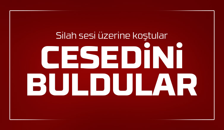 Silah sesi üzerine koştular cesedini buldular