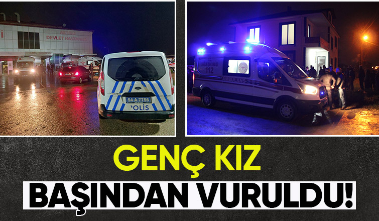 Akyazı'da 17 yaşındaki genç kız başından vuruldu