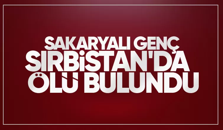 Sırbistan'a çalışmaya gitmişti ölü bulundu