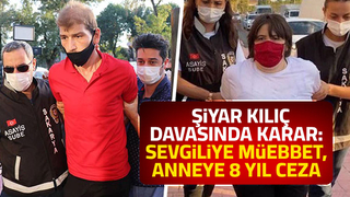 Şiyar Kılıç davasında karar: Sevgiliye müebbet, anneye 8 yıl ceza