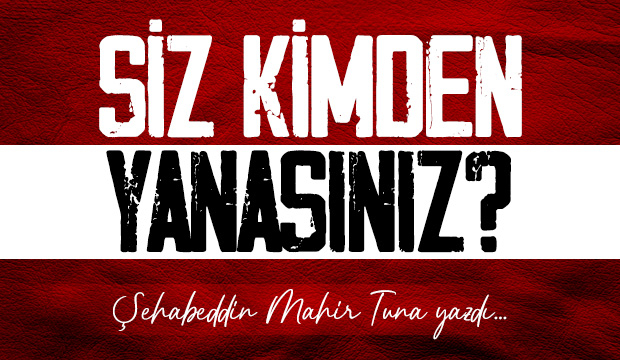 SİZ KİMDEN YANASINIZ?