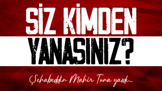 SİZ KİMDEN YANASINIZ?