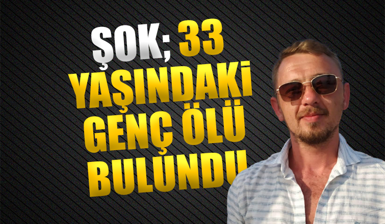 Şok; 33 yaşındaki genç ölü bulundu