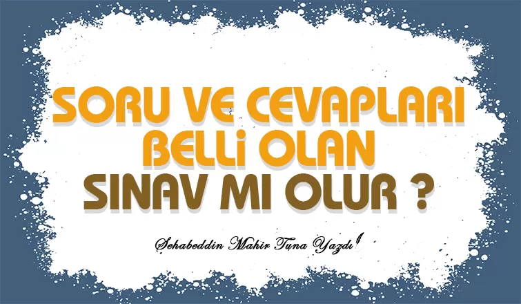 SORU VE CEVAPLARI BELLİ OLAN SINAV MI OLUR?