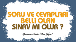 SORU VE CEVAPLARI BELLİ OLAN SINAV MI OLUR?