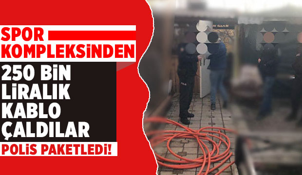 Spor kompleksinden 250 bin liralık kablo çalmışlardı, yakalandılar