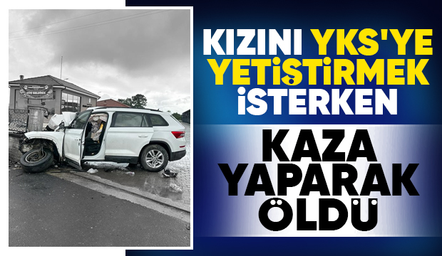 Kızını YKS'ye yetiştirmek isterken kazada öldü