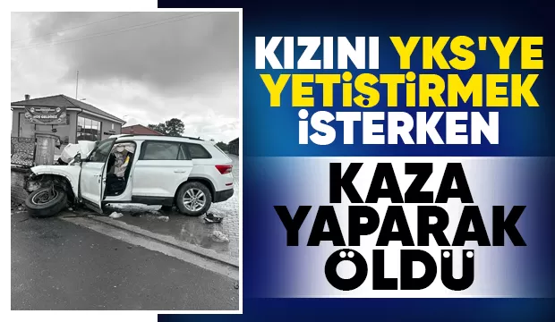 Kızını YKS'ye yetiştirmek isterken kazada öldü