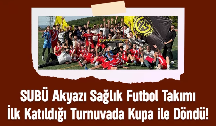 SUBÜ Akyazı Sağlık Futbol Takımı İlk Katıldığı Turnuvada Kupa ile Döndü!