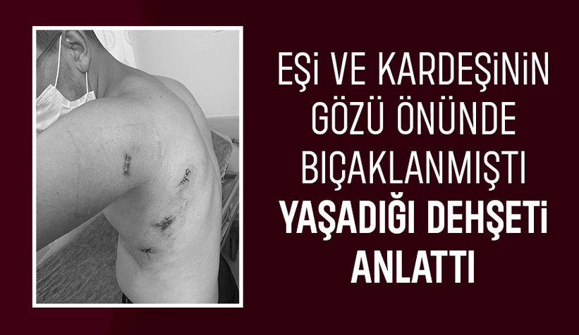 Tacizciler tarafından bıçaknanan genç yaşadığı dehşeti anlattı