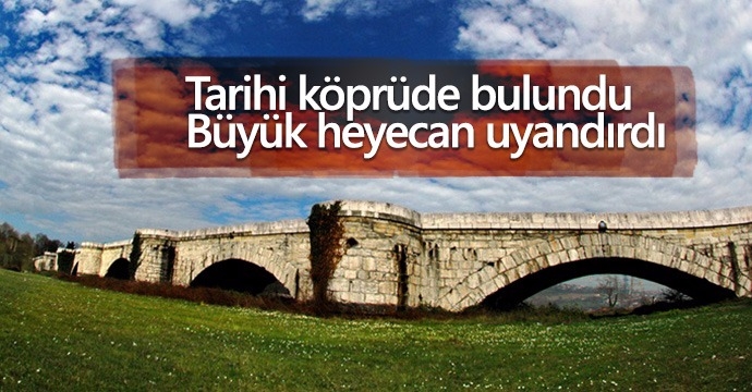 Tarihi köprüde bulundu...Büyük heyecan uyandırdı