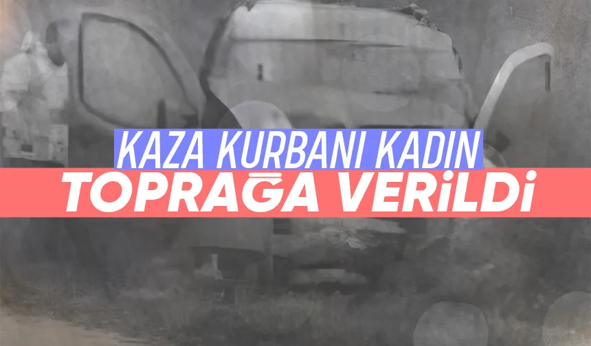 Tarla dönüşünde kazada ölen kadın toprağa verildi