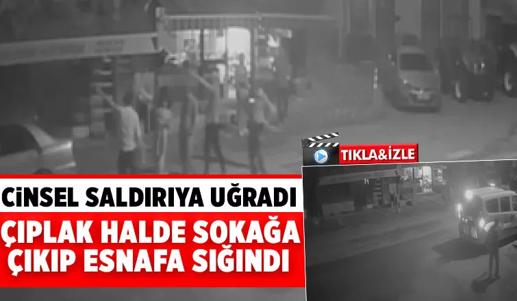 Tecavüzden kaçıp çıplak halde esnafa sığındı