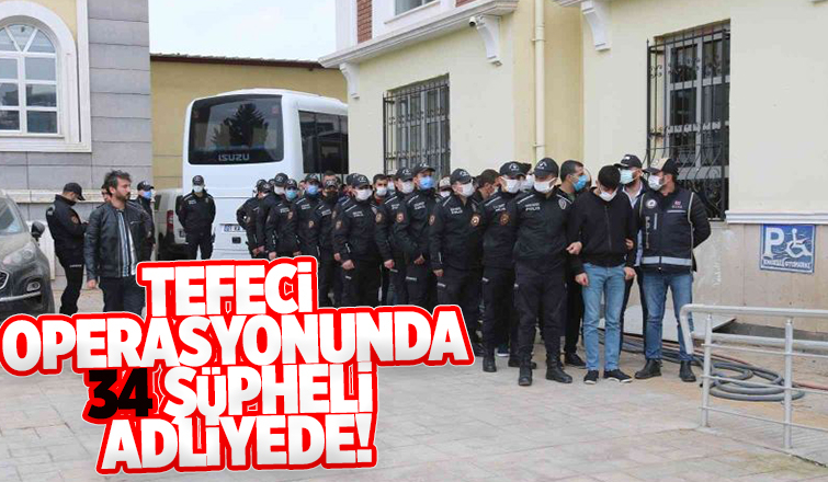 Tefeci operasyonunda 34 şüpheli adliyeye sevk edildi