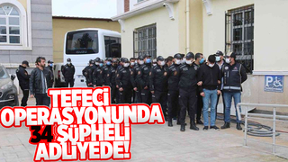Tefeci operasyonunda 34 şüpheli adliyeye sevk edildi
