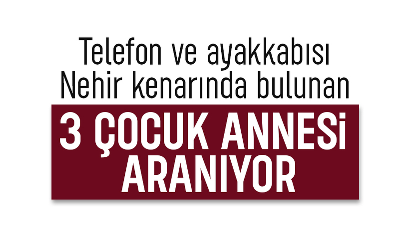 Telefon ve ayakkabısı nehir kenarında bulundu; 3 çocuk annesi kayıp