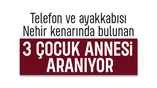 Telefon ve ayakkabısı nehir kenarında bulundu; 3 çocuk annesi kayıp