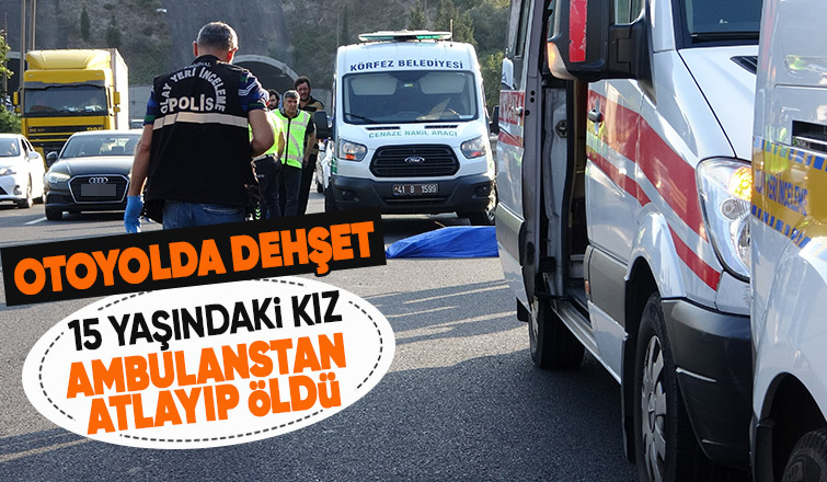 TEM’de ambulanstan atlayan 15 yaşındaki kız öldü