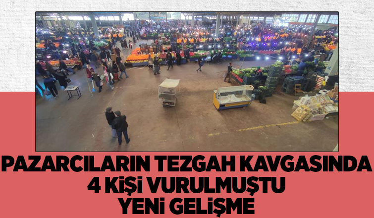 Tezgah yeri anlaşmazlığında 4 kişi vurulmuştu, flaş gelişme