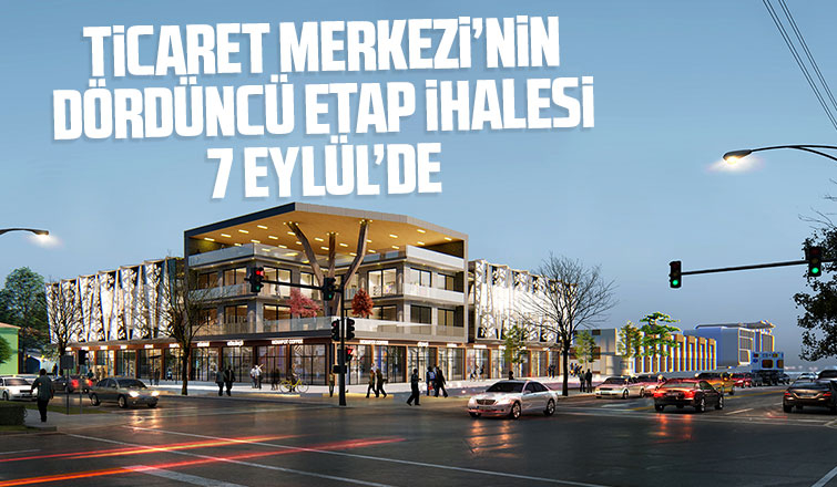 Ticaret Merkezi’nin dördüncü etap ihalesi 7 Eylül’de