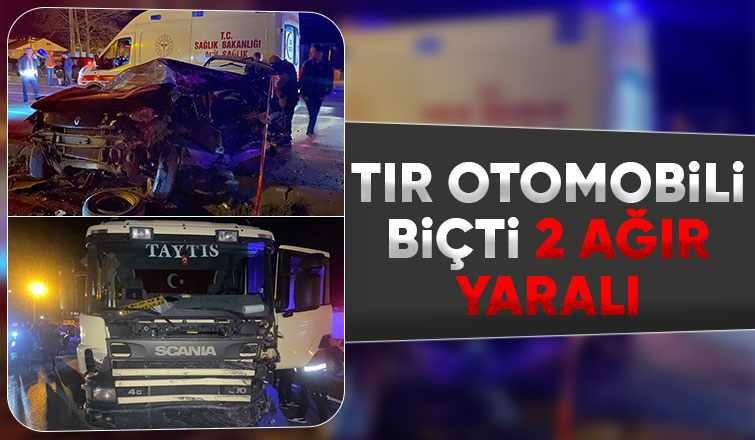 Tır otomobile çarptı 2 ağır yaralı