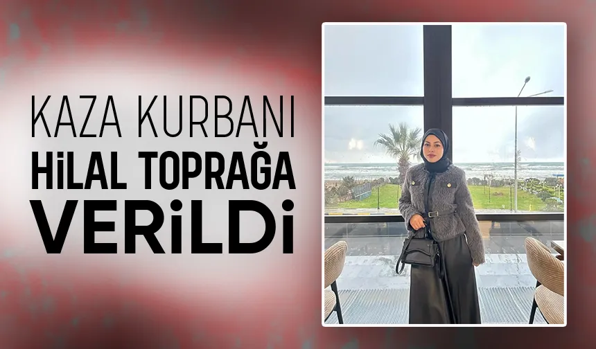 Trafik kazasının hayattan kopardığı Hilal'e acı veda