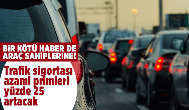 Trafik sigortası azami primleri yüzde 25 artacak