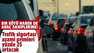 Trafik sigortası azami primleri yüzde 25 artacak
