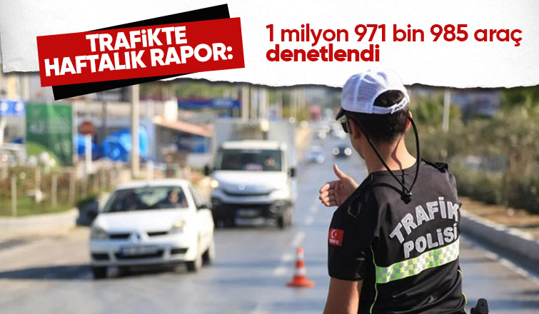 Trafikte haftalık rapor: 1 milyon 971 bin 985 araç denetlendi