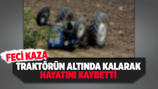 Traktör devrildi, sürücü hayatını kaybetti
