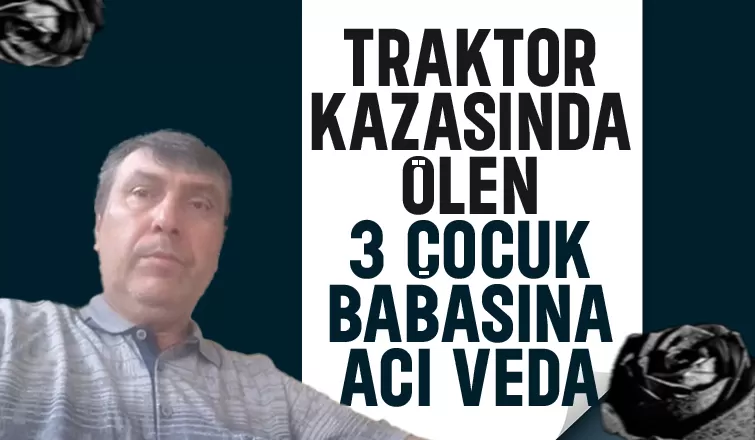 Traktör kazasında ölmüştü, toprağa verildi