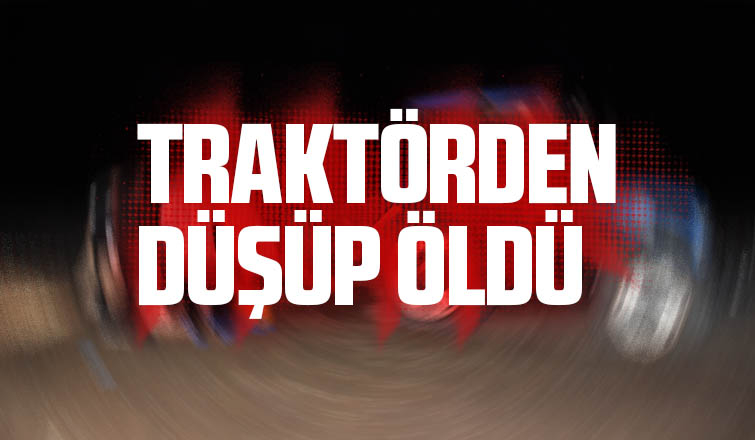Traktörden düşüp öldü