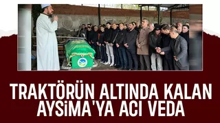 Traktörün altında kalan Aysima toprağa verildi