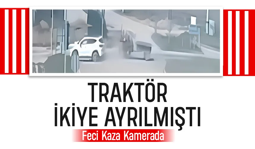 Traktörün ikiye ayrıldığı kaza kamerada