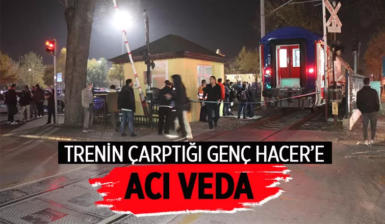 Trenin ezdiği 21 yaşındaki Hacer toprağa verildi